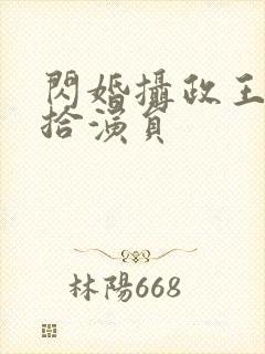 闪婚摄政王欠收拾演员