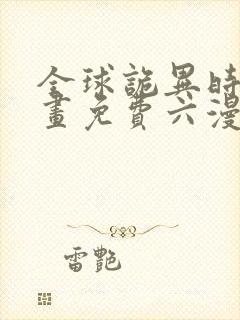 全球诡异时代漫画免费六漫画