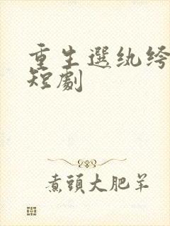 重生选纨绔当爹短剧