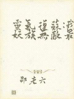 灵气复苏:我的妖族无敌最新章节列表