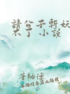 请公子斩妖 裴不了 小说