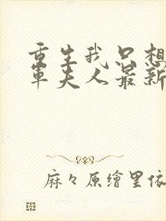 重生我只想做将军夫人最新章节更新时间