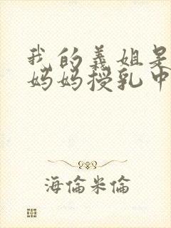 我的义姐是不良妈妈授乳中