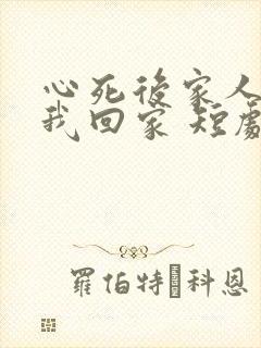 心死后家人跪求我回家 短剧