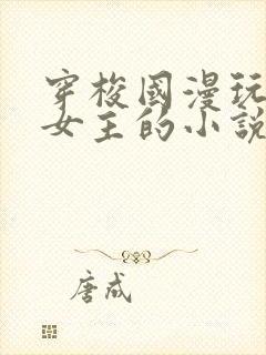 穿梭国漫玩各种女主的小说