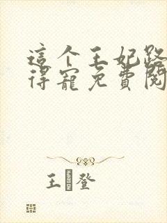 这个王妃路子野得宠免费阅读全文