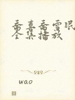 乔喜乔雪眠短剧全集播放