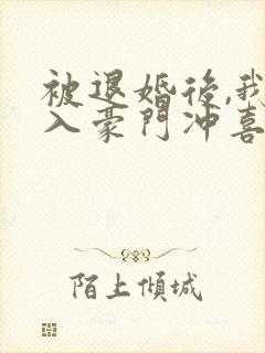 被退婚后,我嫁入豪门冲喜了