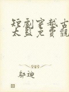 短剧穿越古代当太监免费观看