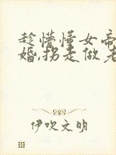 趁懵懂女帝被退婚,拐走做老婆短剧全集观看