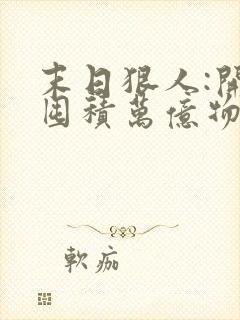 末日狠人:开局囤积万亿物资阅读无弹窗