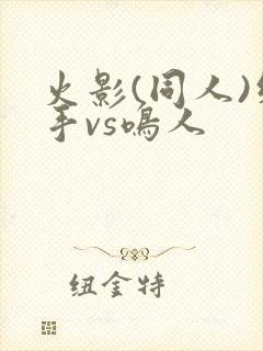 火影(同人)纲手vs鸣人