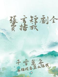 张玄短剧全集免费播放