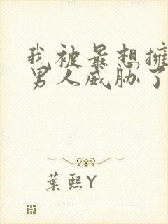 我被最想拥抱的男人威胁了无删减漫画