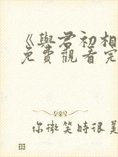 《与君初相识》免费观看完整版