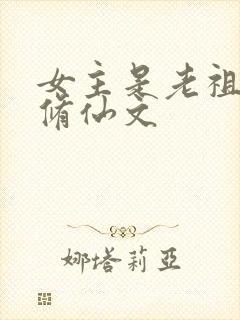 女主是老祖宗的修仙文