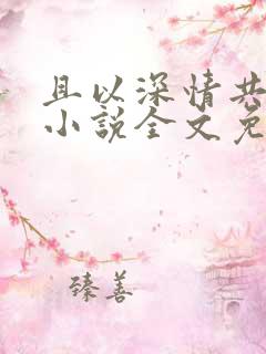 且以深情共白首小说全文免费阅读