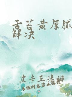 舌苔黄厚腻怎么解决