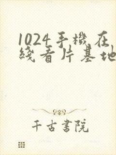 1024手机在线看片基地