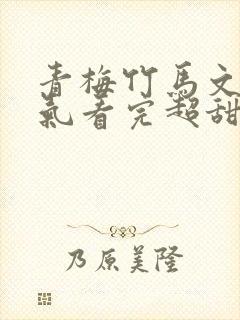 青梅竹马文一口气看完超甜