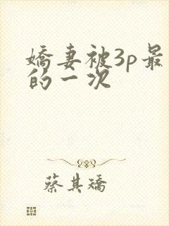 娇妻被3p最爽的一次