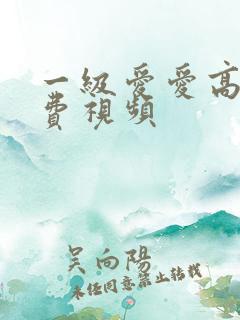 一级爱爱高清免费视频