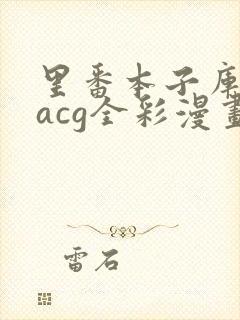 里番本子库绅士acg全彩漫画