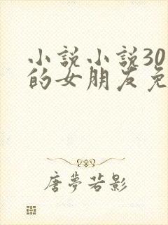 小说小说30天的女朋友免费阅读