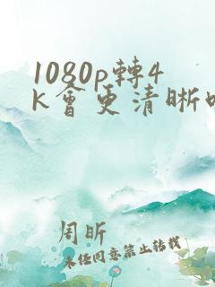 1080p转4k会更清晰吗