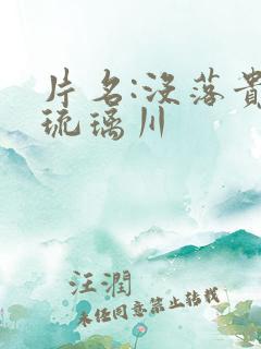 片名:没落贵族琉璃川