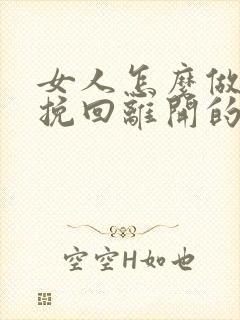 女人怎么做才能挽回离开的男人