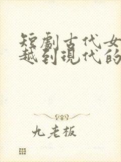 短剧古代女子穿越到现代的电视剧