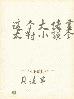 这个大佬画风不太对小说全文免费阅读