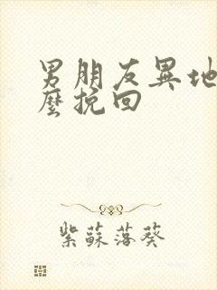 男朋友异地恋怎么挽回