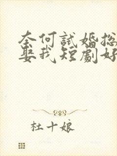 奈何试婚总裁要娶我短剧好看的
