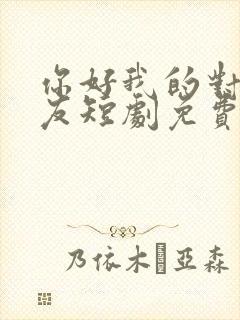 你好我的对面男友短剧免费观看全集