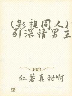 (影视同人)勾引深情男主(出轨h