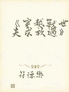 《穿越兽世:兽夫求放过》