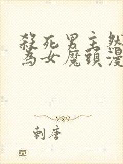 杀死男主然后成为女魔头漫画免费观看