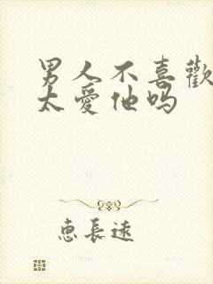 男人不喜欢女人太爱他吗