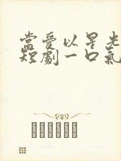 当爱以星光为牢短剧一口气看完