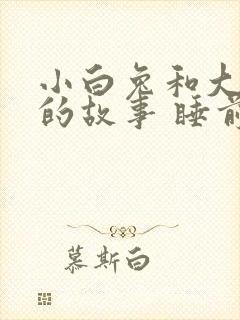 小白兔和大灰狼的故事 睡前故事