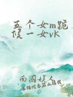 五个女m跪着伺候一女vk