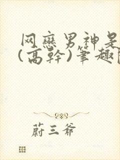 网恋男神是我哥(高干)笔趣阁