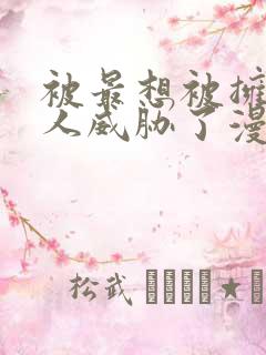 被最想被拥抱的人威胁了漫画无删减