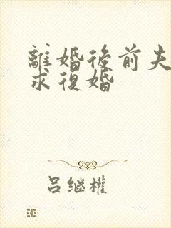 离婚后前夫哭着求复婚