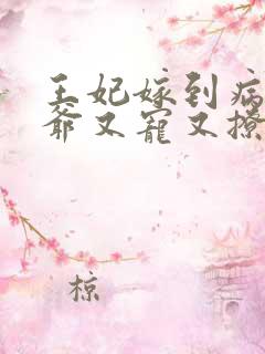 王妃嫁到病娇王爷又宠又撩短剧资源