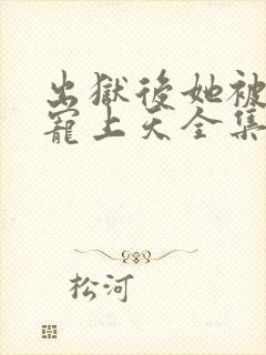 出狱后她被墨少宠上天全集在线观看