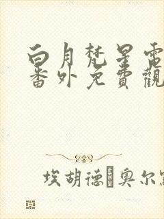 白月梵星电视剧番外免费观看