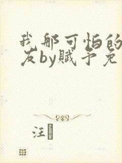 我那可怕的前男友by赋予免费阅读